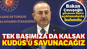 Dışişleri Bakanı Mevlüt Çavuşoğlu: Tek başımıza da kalsak Kudüs'ü savunacağız