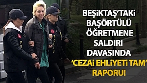 Beşiktaş’taki başörtülü öğretmene saldırı davasında ‘cezai ehliyeti tam’ raporu