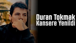 Duran Tokmak Kansere Yenildi