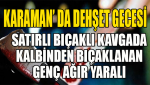 Karaman' da kanlı gece : bir genç kalbinden bıçaklandı