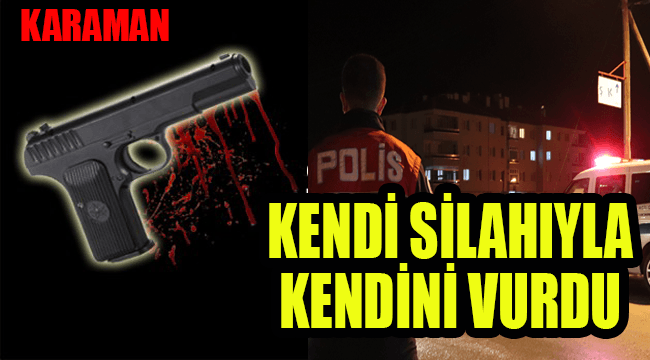 Karaman'da silahla oynayan bir kişi kazayla kendini vurdu