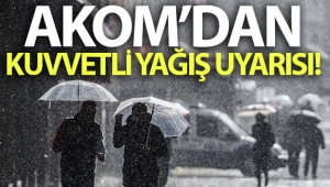AKOM’dan kuvvetli yağış uyarısı