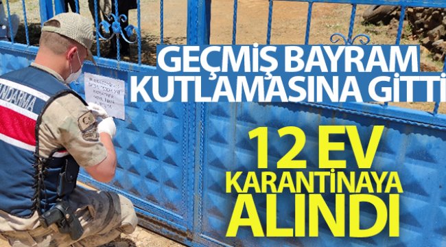 Geçmiş bayram kutlamasına gitti, 12 ev karantinaya alındı