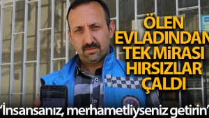 Ölen evladından kalan tek mirası hırsızlar çaldı