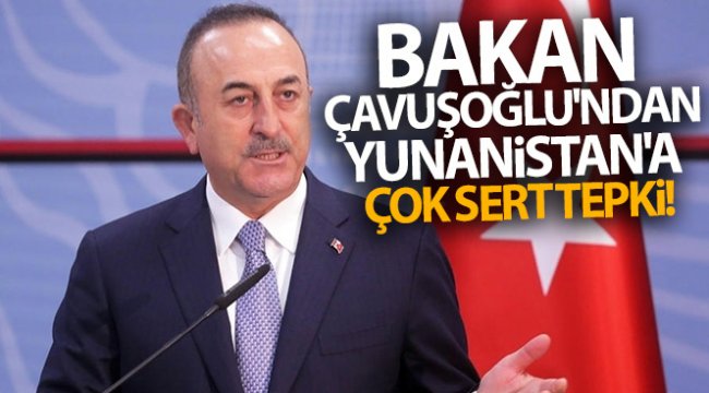 Dışişleri Bakanı Çavuşoğlu'ndan Yunanistan'a çok sert tepki!