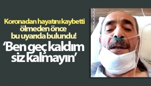Hayatını kaybetmeden önce çektiği videoda böyle uyarmış: ‘Ben geç kaldım, siz kalmayın’