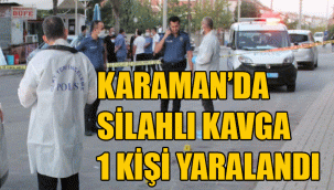 KARAMAN'DA SİLAHLI KAVGA: 1 KİŞİ YARALANDI