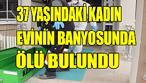 KARAMAN'DA 37 YAŞINDAKİ KADIN EVİNİN BANYOSUNDA ÖLÜ BULUNDU