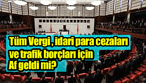 Tüm Vergi , idari para cezaları ve trafik borçları için af geldi mi?