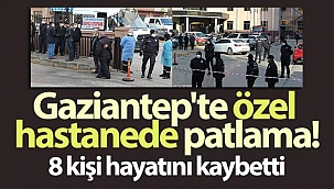 Gaziantep'te özel hastanede oksijen tüpü patladı: 9 kişi hayatını kaybetti