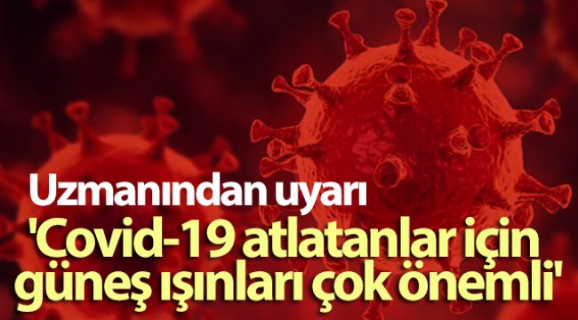 Uzmanından uyarı: 'Covid-19 atlatanlar için güneş ışınları çok önemli'