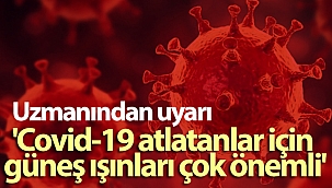 Uzmanından uyarı: 'Covid-19 atlatanlar için güneş ışınları çok önemli'