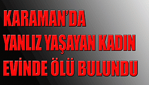 Karaman'da bir kadın evinde ölü bulundu
