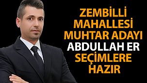 ZEMBİLLİ MAHALLESİ MUHTAR ADAYI ABDULLAH ER SEÇİMLERE HAZIR