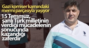 15 Temmuz gazisi komiser karnındaki mermi parçasıyla yaşıyor