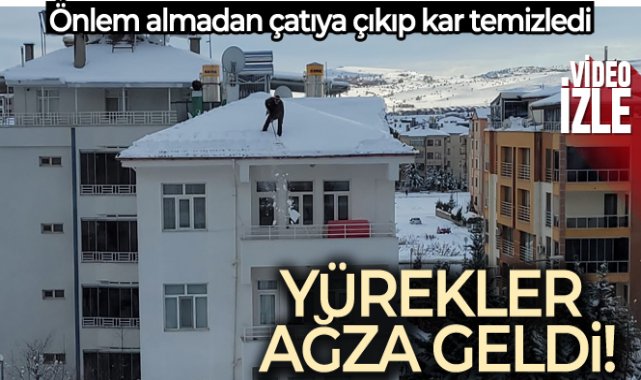 Önlem almadan çatıdaki karları temizledi, o anlar yürekleri ağza getirdi