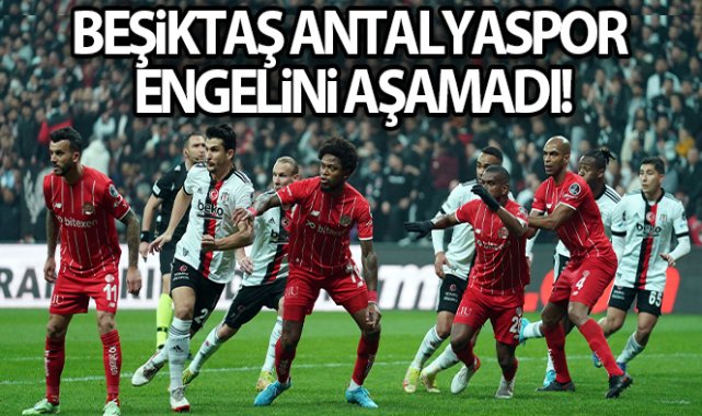 Beşiktaş Antalyaspor engelini aşamadı