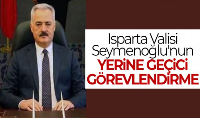 Isparta Valisi Seymenoğlu'nun yerine geçici görevlendirme