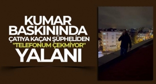 Kumar baskınında çatıya kaçan şüpheliden 'telefonum çekmiyor' yalanı