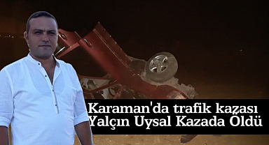 Karaman'da trafik kazası Yalçın Uysal Kazada Öldü