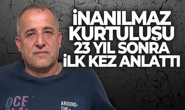 İnanılmaz kurtuluşu 23 yıl sonra ilk kez anlattı