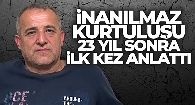 İnanılmaz kurtuluşu 23 yıl sonra ilk kez anlattı