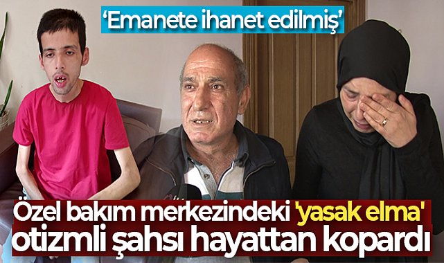 Özel bakım merkezindeki 'yasak elma' otizmli şahsı hayattan kopardı