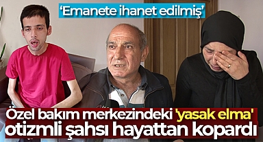 Özel bakım merkezindeki 'yasak elma' otizmli şahsı hayattan kopardı
