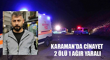 Karaman'da silahlı saldırgan 2 kişiyi öldürdü, 1 kişiyi ağır yaraladı