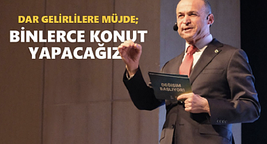 DARGELİRLİLERE MÜJDE; BİNLERCE KONUT YAPACAĞIZ!