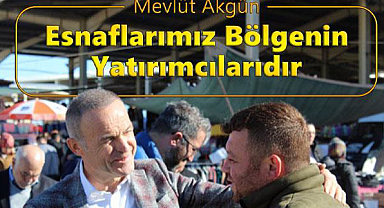 Mevlüt Akgün: Esnafımız Bölgenin Yatırımcısıdır